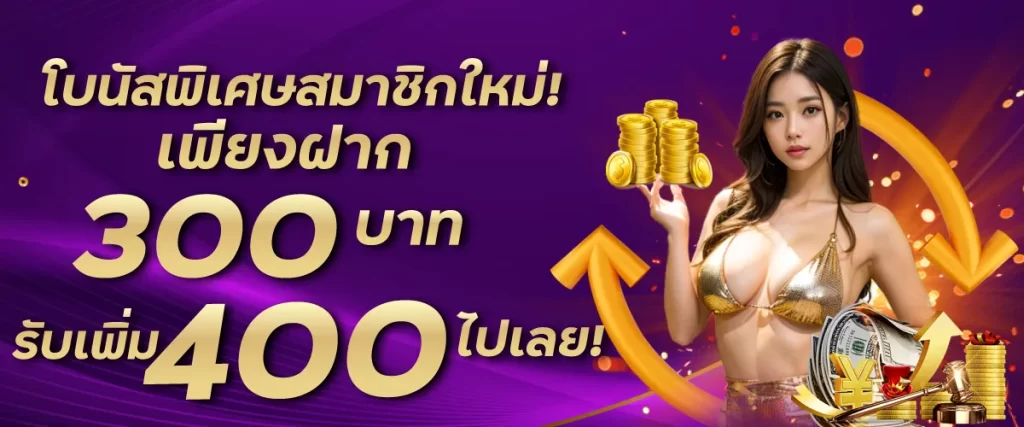 โบนัสพิเศษสมาชิกใหม่! เพียงฝาก 300 บาท รับเพิ่ม 400 บาท ไปเลย!