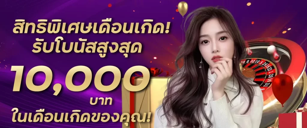 สิทธิพิเศษเดือนเกิด! รับโบนัสสูงสุด 10,000 บาท ในเดือนเกิดของคุณ!